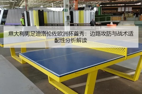 意大利男足迪洛伦佐欧洲杯首秀：边路攻防与战术适配性分析解读